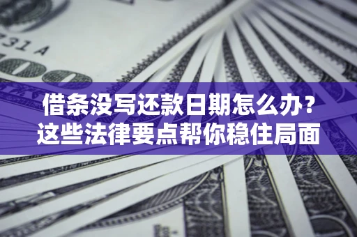 武汉借条没写还款日期怎么办？这些法律要点帮你稳住局面