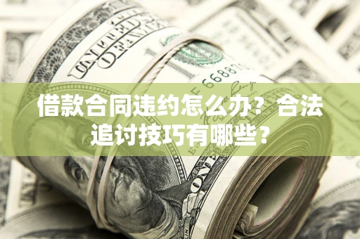 武汉借款合同违约怎么办？合法追讨技巧有哪些？