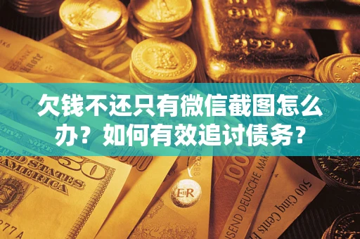 武汉欠钱不还只有微信截图怎么办？如何有效追讨债务？