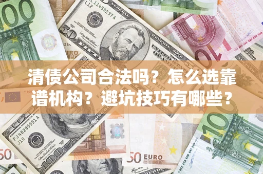 武汉清债公司合法吗？怎么选靠谱机构？避坑技巧有哪些？