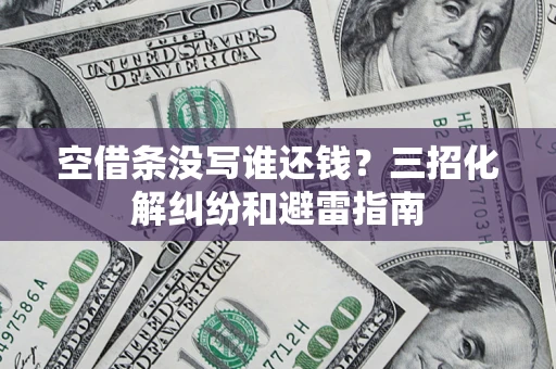 武汉空借条没写谁还钱？三招化解纠纷和避雷指南