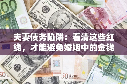武汉夫妻债务陷阱：看清这些红线，才能避免婚姻中的金钱危机