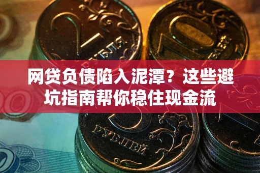 武汉网贷负债陷入泥潭？这些避坑指南帮你稳住现金流