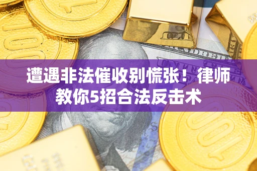 武汉遭遇非法催收别慌张！律师教你5招合法反击术