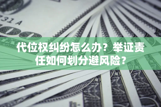 武汉代位权纠纷怎么办？举证责任如何划分避风险？