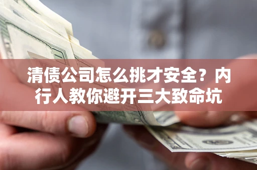 武汉清债公司怎么挑才安全?内行人教你避开三大致命坑 武汉清债公司怎么挑才安全?内行人教你避开三大致命坑