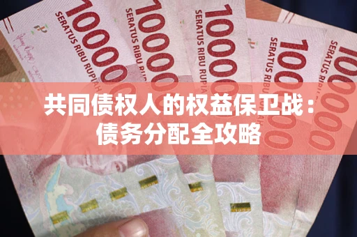 武汉共同债权人的权益保卫战：债务分配全攻略