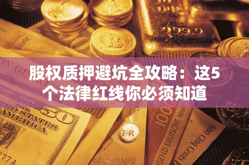 武汉股权质押避坑全攻略：这5个法律红线你必须知道