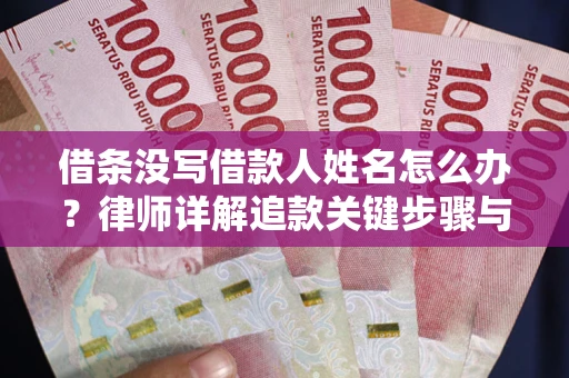 武汉借条没写借款人姓名怎么办？律师详解追款关键步骤与证据链构建