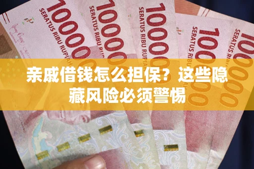 武汉亲戚借钱怎么担保？这些隐藏风险必须警惕