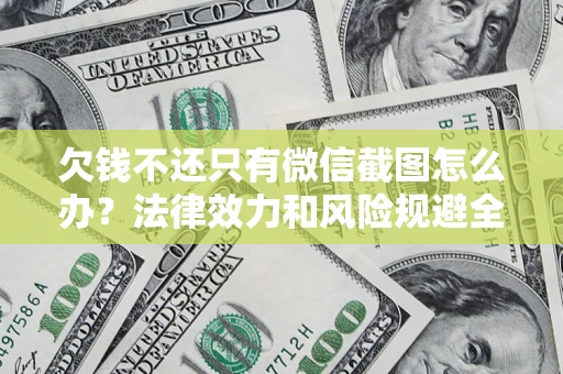 武汉欠钱不还只有微信截图怎么办？法律效力和风险规避全解析