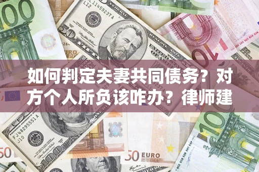 武汉如何判定夫妻共同债务？对方个人所负该咋办？律师建议