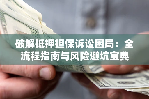 武汉破解抵押担保诉讼困局:全流程指南与风险避坑宝典 武汉破解抵押担保诉讼困局:全流程指南与风险避坑宝典