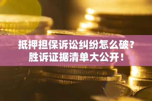 武汉抵押担保诉讼纠纷怎么破？胜诉证据清单大公开！