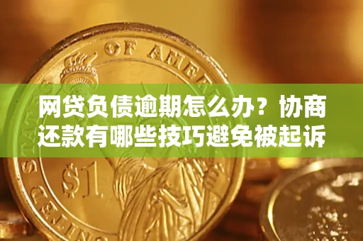 武汉网贷负债逾期怎么办？协商还款有哪些技巧避免被起诉？