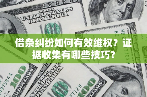 武汉借条纠纷如何有效维权？证据收集有哪些技巧？
