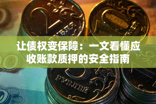 武汉让债权变保障：一文看懂应收账款质押的安全指南