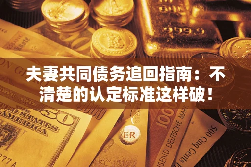 武汉夫妻共同债务追回指南：不清楚的认定标准这样破！