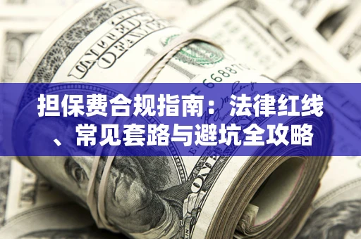 武汉担保费合规指南：法律红线、常见套路与避坑全攻略