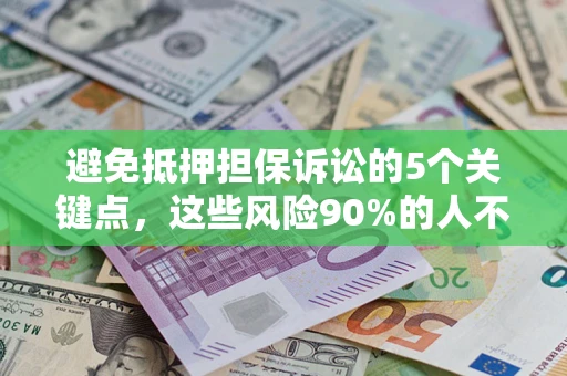武汉避免抵押担保诉讼的5个关键点，这些风险90%的人不知道！