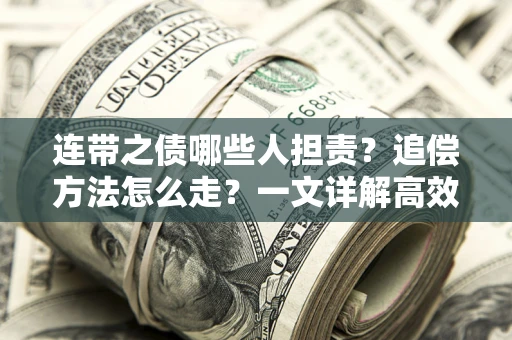 武汉连带之债哪些人担责？追偿方法怎么走？一文详解高效维权流程