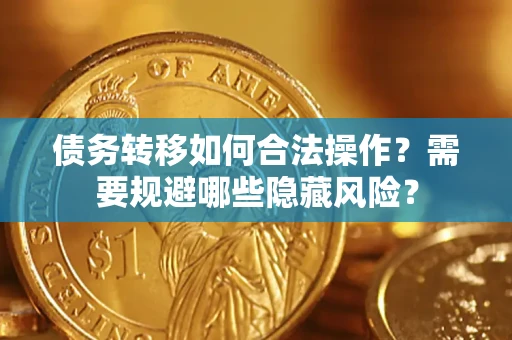 武汉债务转移如何合法操作？需要规避哪些隐藏风险？