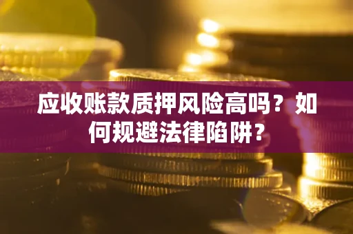 武汉应收账款质押风险高吗？如何规避法律陷阱？
