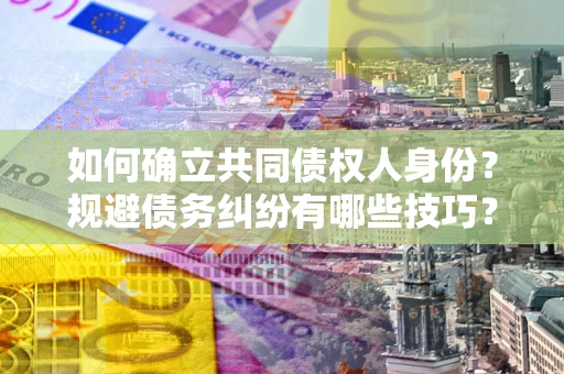 武汉如何确立共同债权人身份？规避债务纠纷有哪些技巧？