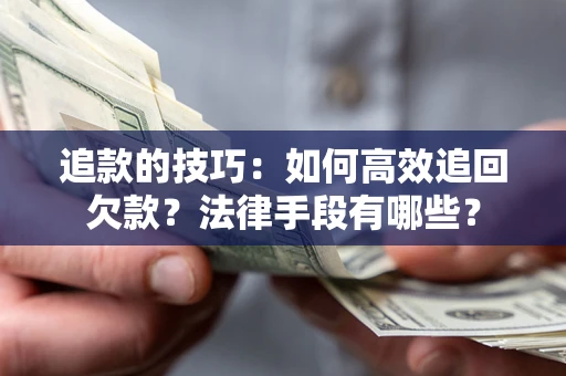 武汉追款的技巧：如何高效追回欠款？法律手段有哪些？