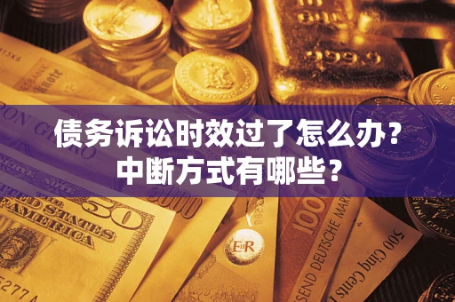 武汉债务诉讼时效过了怎么办？中断方式有哪些？