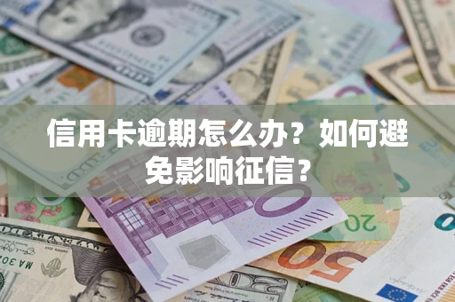 武汉信用卡逾期怎么办？如何避免影响征信？