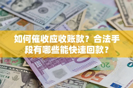 武汉如何催收应收账款？合法手段有哪些能快速回款？