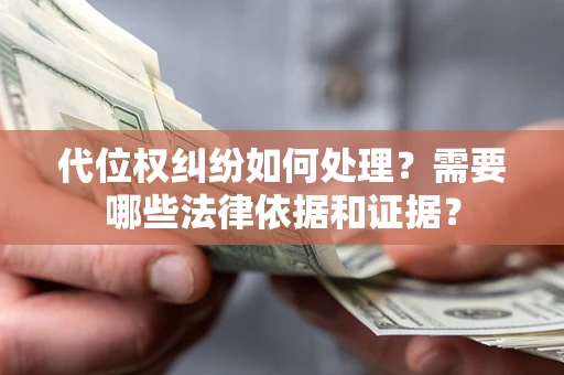 武汉代位权纠纷如何处理？需要哪些法律依据和证据？