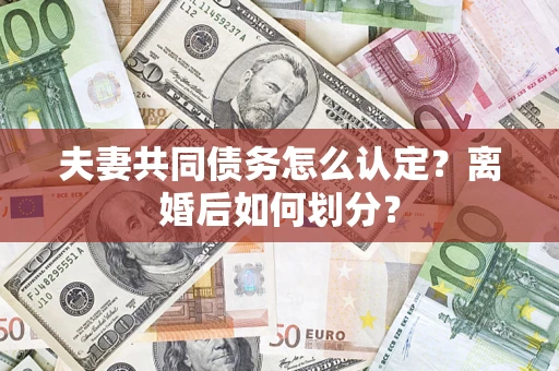 武汉夫妻共同债务怎么认定？离婚后如何划分？