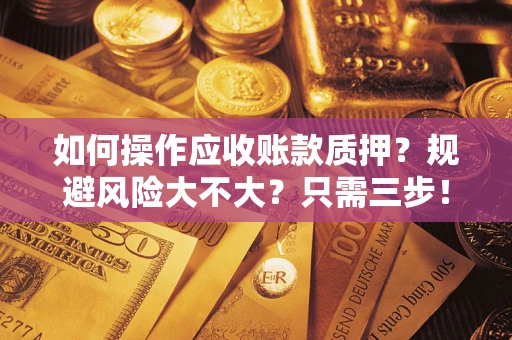 武汉如何操作应收账款质押？规避风险大不大？只需三步！