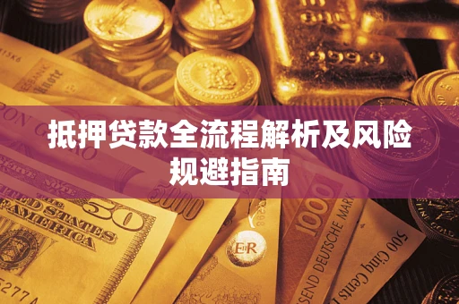 武汉抵押贷款全流程解析及风险规避指南