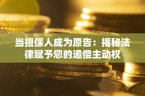 武汉当担保人成为原告:揭秘法律赋予您的追偿主动权 武汉当担保人成为原告:揭秘法律赋予您的追偿主动权