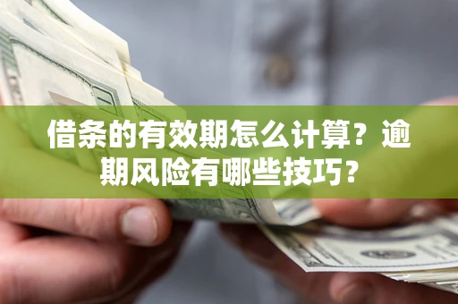 武汉借条的有效期怎么计算？逾期风险有哪些技巧？