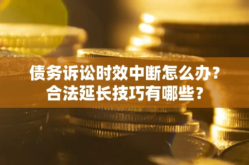 武汉债务诉讼时效中断怎么办？合法延长技巧有哪些？