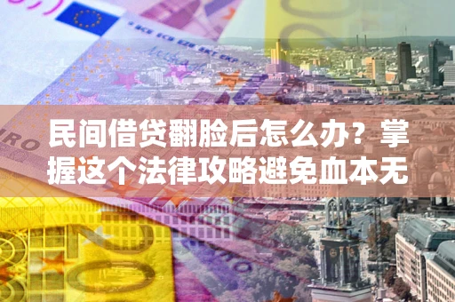 武汉民间借贷翻脸后怎么办？掌握这个法律攻略避免血本无归