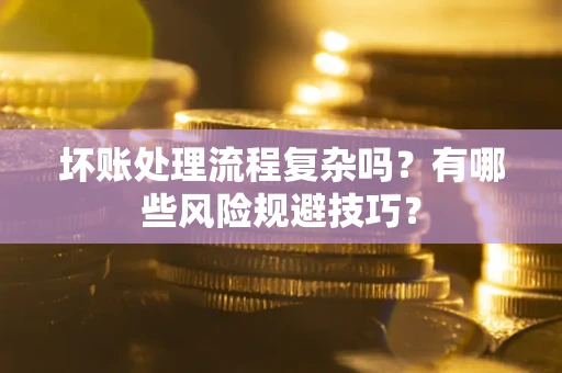 武汉坏账处理流程复杂吗？有哪些风险规避技巧？