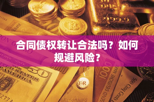 武汉合同债权转让合法吗？如何规避风险？