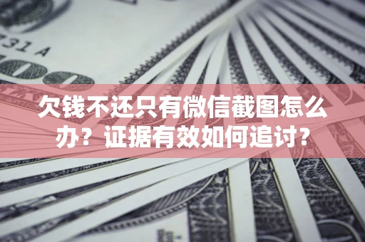 武汉欠钱不还只有微信截图怎么办？证据有效如何追讨？