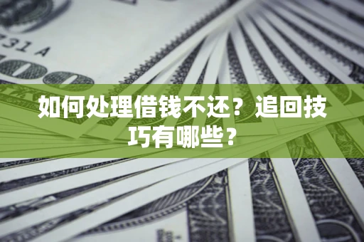 武汉如何处理借钱不还？追回技巧有哪些？
