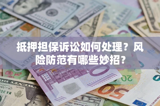 武汉抵押担保诉讼如何处理？风险防范有哪些妙招？
