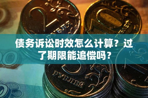 武汉债务诉讼时效怎么计算？过了期限能追偿吗？