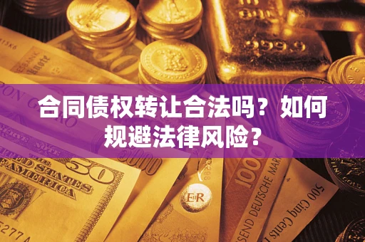 武汉合同债权转让合法吗？如何规避法律风险？