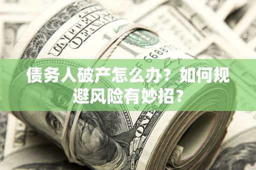 武汉债务人破产怎么办？如何规避风险有妙招？