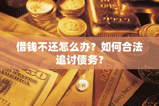 武汉借钱不还怎么办？如何合法追讨债务？
