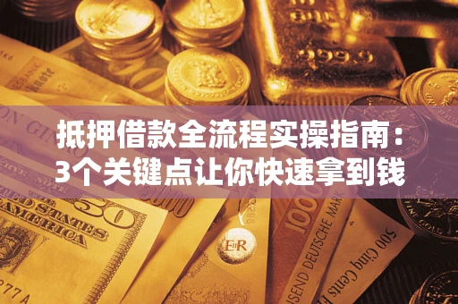 武汉抵押借款全流程实操指南：3个关键点让你快速拿到钱